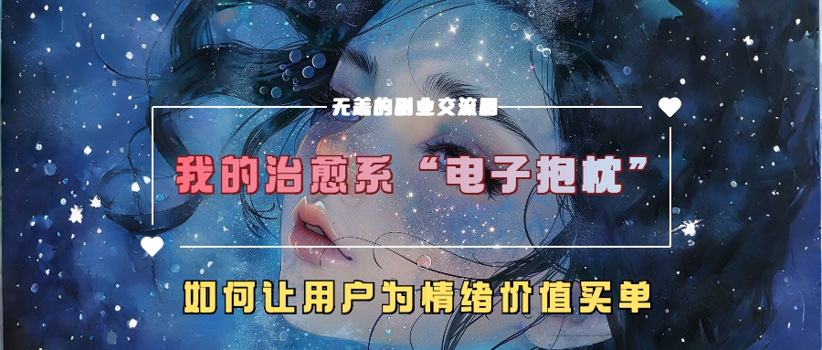 我的治愈系“电子抱枕”，如何让用户为情绪价值买单-北漠网络