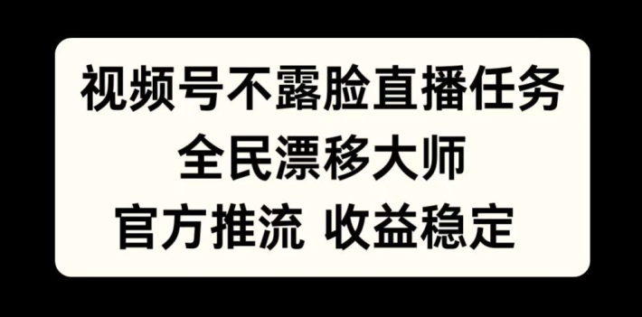 视频号不露脸直播任务，全民漂移大师，官方推流，收益稳定，全民可做-北漠网络