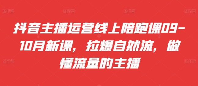 抖音主播运营线上陪跑课09-10月新课，拉爆自然流，做懂流量的主播-北漠网络