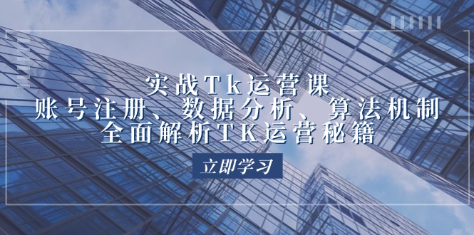 实战Tk运营实操：账号注册、数据分析、算法机制，全面解析TK运营秘籍-北漠网络