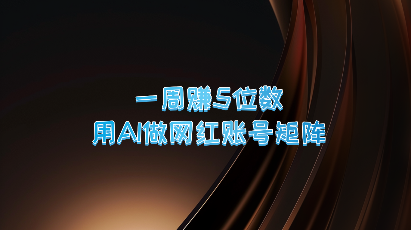 一周赚5位数，用AI做网红账号矩阵，现在的AI功能实在太强大了-北漠网络