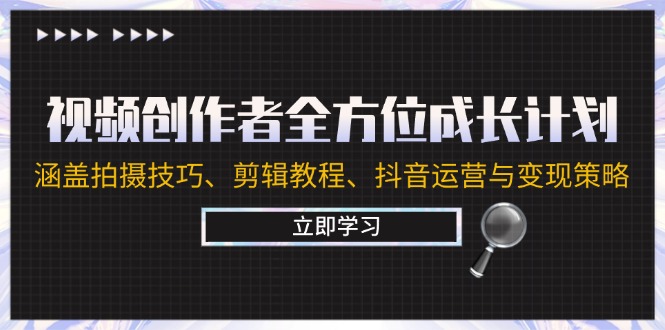 视频创作者全方位成长计划：涵盖拍摄技巧、剪辑教程、抖音运营与变现策略-北漠网络