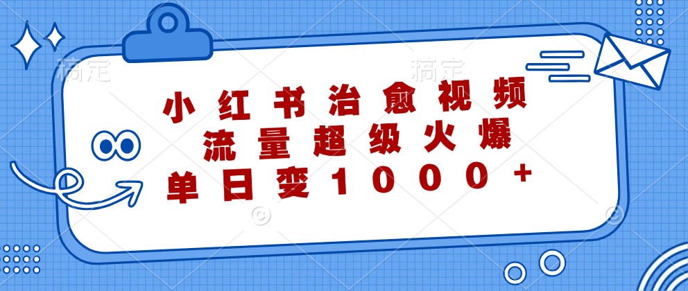 小红书治愈视频，流量超级火爆，单日变现1000+-北漠网络