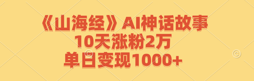 《山海经》AI神话故事，10天涨粉2万，单日变现1000+-北漠网络