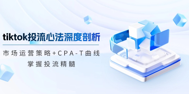 tiktok投流心法深度剖析：市场运营策略+CPA-T曲线，掌握投流精髓-北漠网络