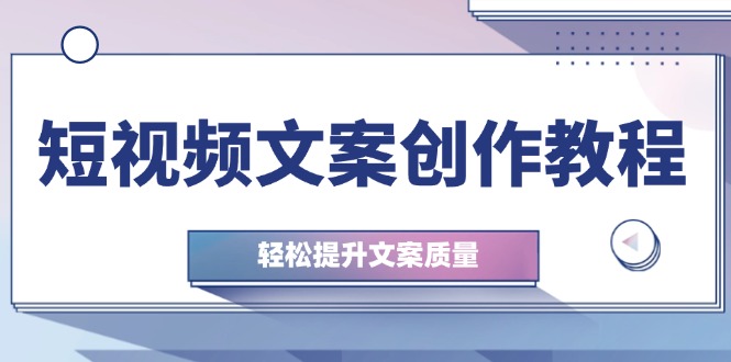 短视频文案创作教程：从钉子思维到实操结构整改，轻松提升文案质量-北漠网络