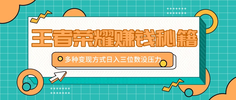 王者荣耀赚钱秘籍，多种变现方式，日入三位数没压力【附送资料】-北漠网络