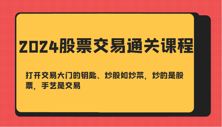 2024股票交易通关课-打开交易大门的钥匙、炒股如炒菜，炒的是股票，手艺是交易-北漠网络