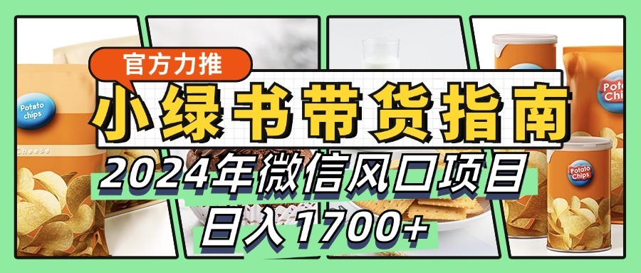 小绿书带货完全教学指南，2024年微信风口项目，日入1700+-北漠网络