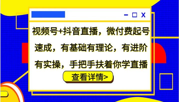 视频号+抖音直播，微付费起号速成，有基础有理论，有进阶有实操，手把手扶着你学直播-北漠网络