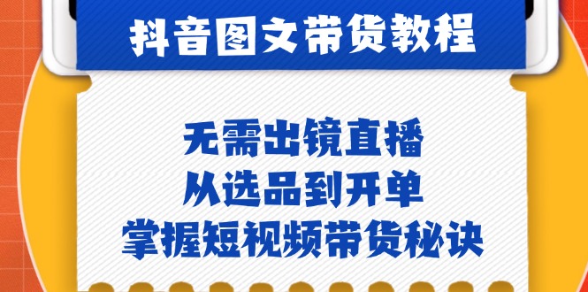 抖音图文&带货实操：无需出镜直播，从选品到开单，掌握短视频带货秘诀-北漠网络