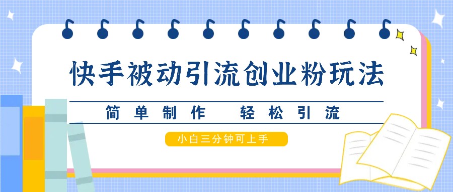 快手被动引流创业粉玩法，简单制作 轻松引流，小白三分钟可上手-北漠网络