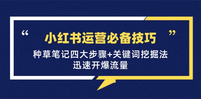 小红书运营必备技巧，种草笔记四大步骤+关键词挖掘法：迅速开爆流量-北漠网络