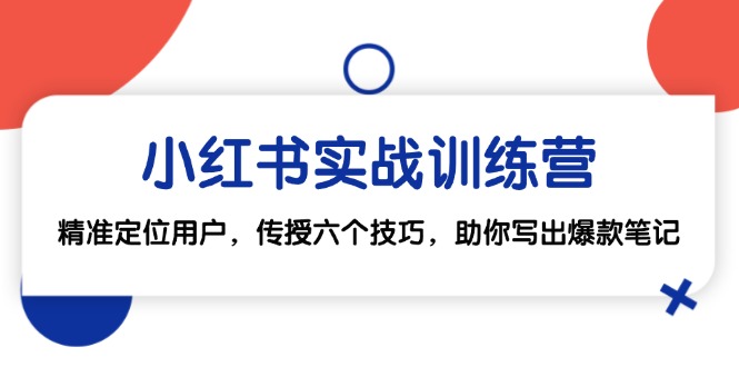 小红书实战训练营：精准定位用户，传授六个技巧，助你写出爆款笔记-北漠网络