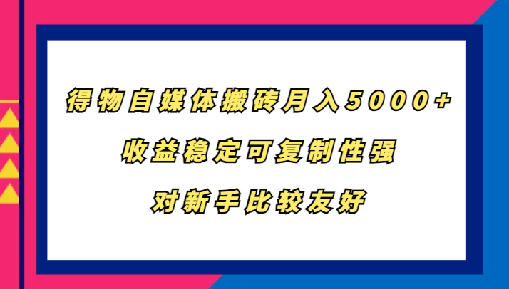 得物自媒体搬砖，月入5000+，收益稳定可复制性强，对新手比较友好-北漠网络