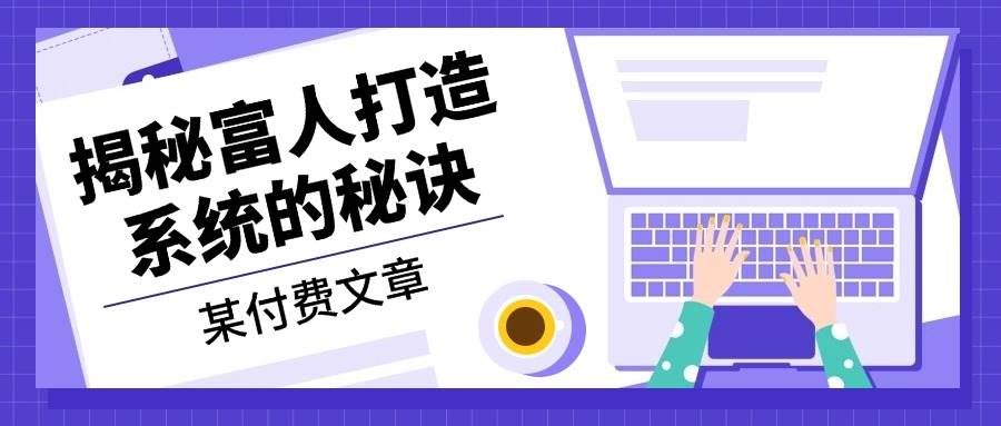 某公众号付费文章：《揭秘富人打造系统的秘诀》-北漠网络