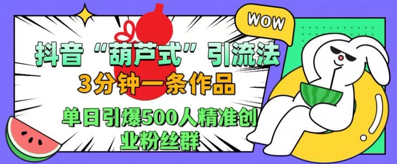 抖音葫芦式引流法，三分钟一条作品，单日引爆抖音500人精准创业粉丝群-北漠网络