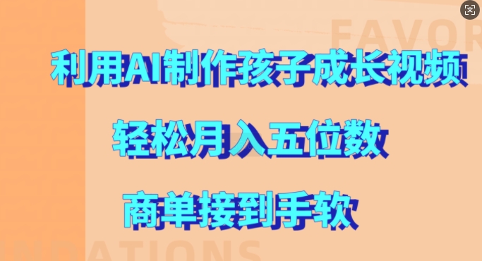 利用AI制作孩子成长视频，轻松月入五位数，商单接到手软-北漠网络