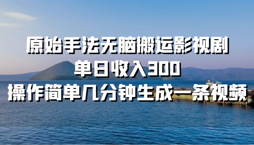 原始手法无脑搬运影视剧，单日收入300，操作简单几分钟生成一条视频-北漠网络