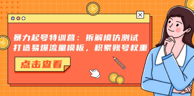 暴力起号特训营：拆解模仿测试，打造易爆流量模板，积累账号权重-北漠网络