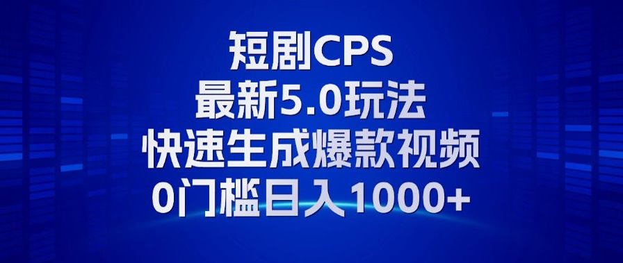 11月最新短剧CPS玩法，快速生成爆款视频，小白0门槛轻松日入1000+-北漠网络