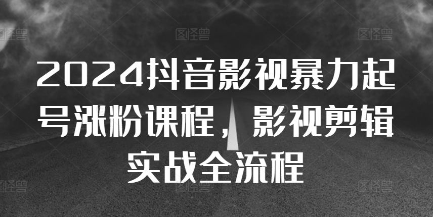 2024抖音影视暴力起号涨粉课程，影视剪辑搬运实战全流程-北漠网络