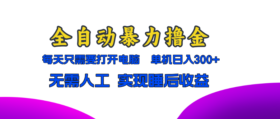 全自动暴力撸金，只需要打开电脑，单机日入300+无需人工，实现睡后收益-北漠网络