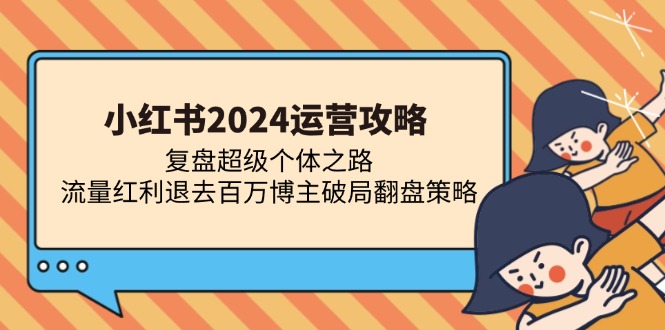 小红书2024运营攻略：复盘超级个体之路 流量红利退去百万博主破局翻盘-北漠网络