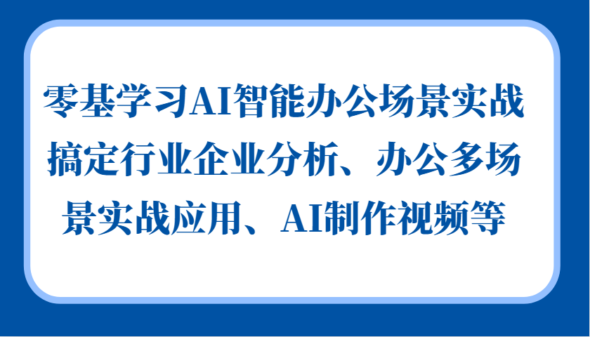 零基学习AI智能办公场景实战，搞定行业企业分析、办公多场景实战应用、AI制作视频等-北漠网络