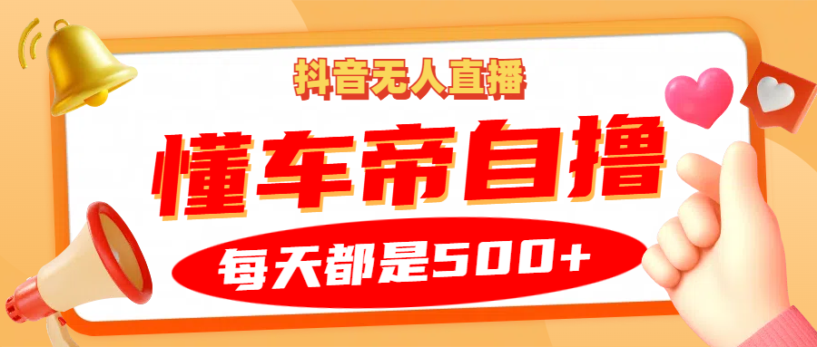 抖音无人直播“懂车帝”自撸玩法，每天2小时收益500+-北漠网络