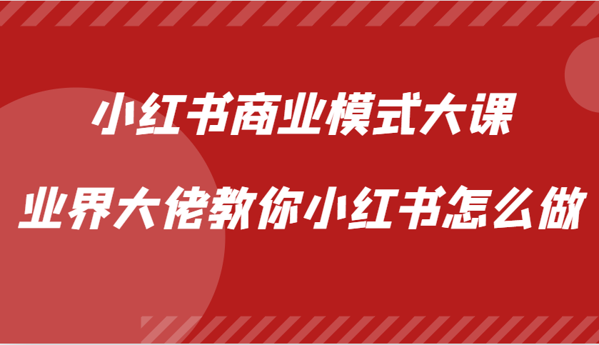 小红书商业模式大课，业界大佬教你小红书怎么做【视频课】-北漠网络