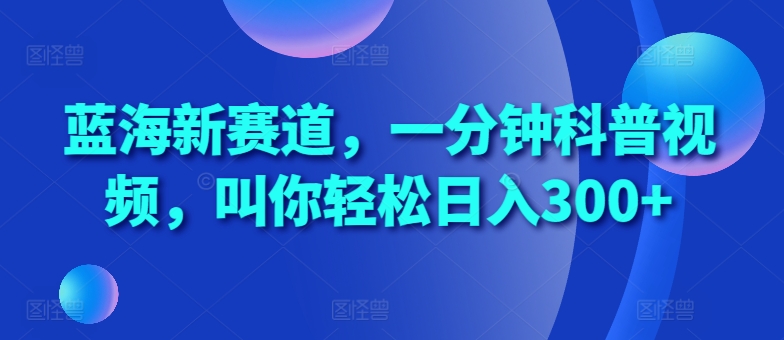 蓝海新赛道，一分钟科普视频，叫你轻松日入300+-北漠网络