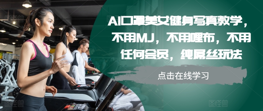 AI口罩美女健身写真教学，不用MJ，不用哩布，不用任何会员，纯屌丝玩法-北漠网络