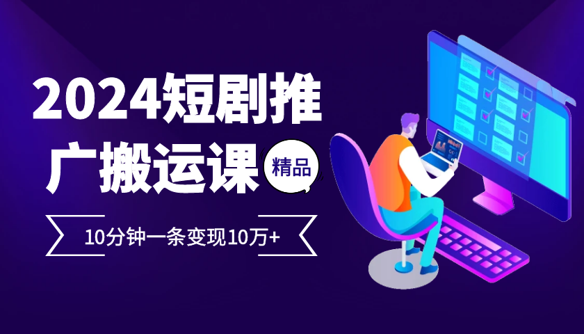 2024最火爆的项目短剧推广搬运实操课10分钟一条，单条变现10万+-北漠网络