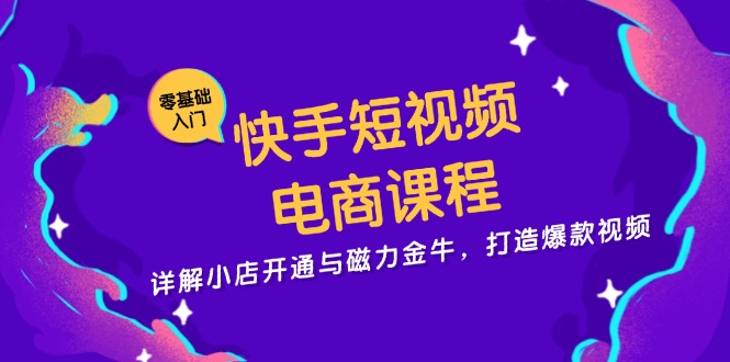 快手短视频电商课程，详解小店开通与磁力金牛，打造爆款视频-北漠网络