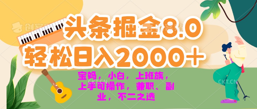 今日头条掘金8.0最新玩法 轻松日入2000+ 小白，宝妈，上班族都可以轻松…-北漠网络