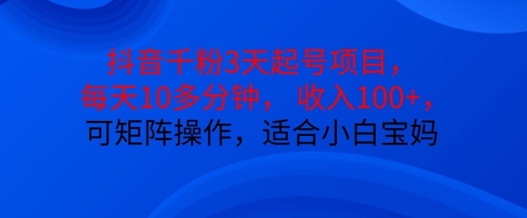 抖音干粉3天起号项目，每天10多分钟，收入100+，可矩阵操作，适合小白宝妈-北漠网络