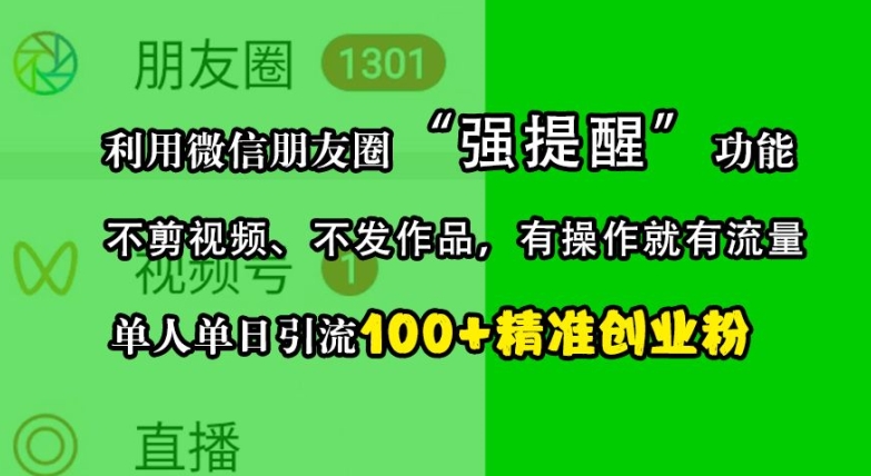 利用微信朋友圈“强提醒”功能，引流精准创业粉，不剪视频、不发作品，单人单日引流100+创业粉-北漠网络