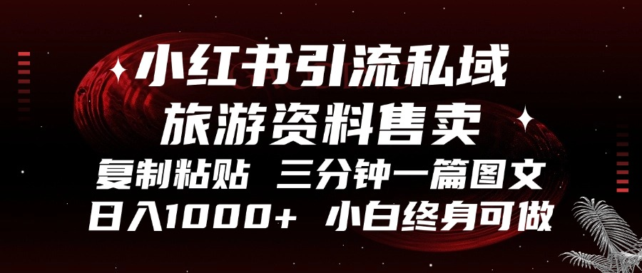 小红书引流私域旅游资料售卖，复制粘贴，三分钟一篇图文，日入1000+，…-北漠网络