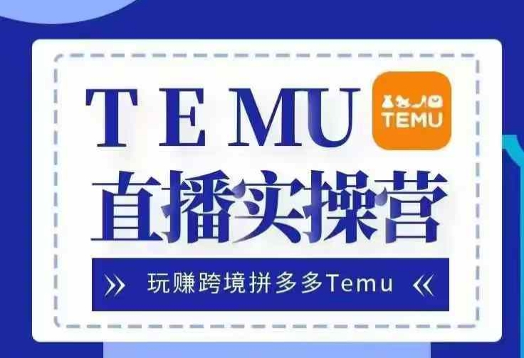 Temu直播实战营，玩赚跨境拼多多Temu，国内电商卷就出海赚美金-北漠网络