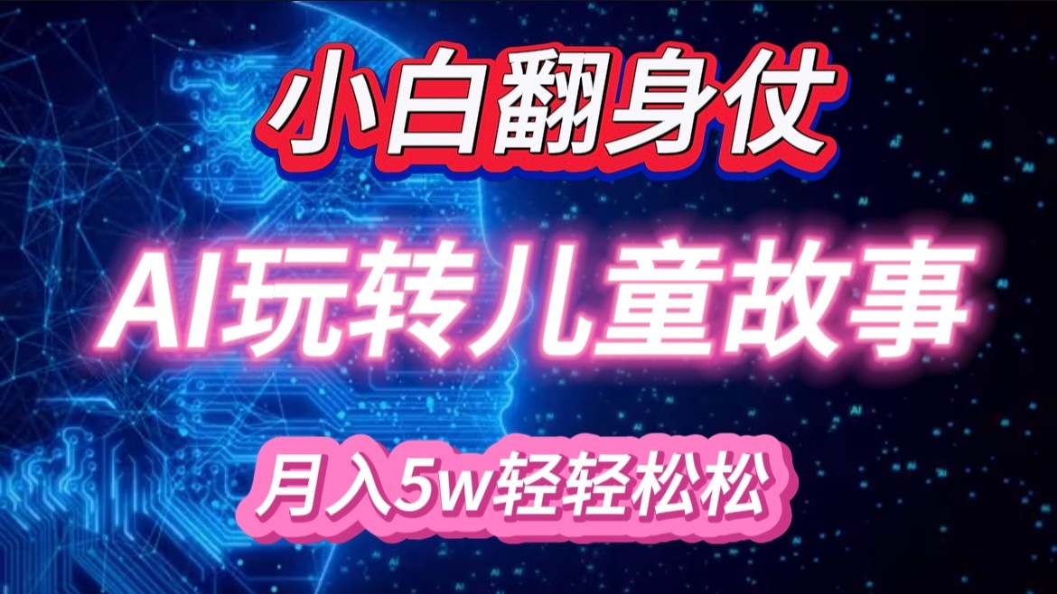 小白大翻身！靠AI玩转绘本故事，月入 5w+，轻松得很！-北漠网络