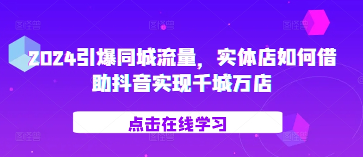 2024引爆同城流量，​实体店如何借助抖音实现千城万店-北漠网络