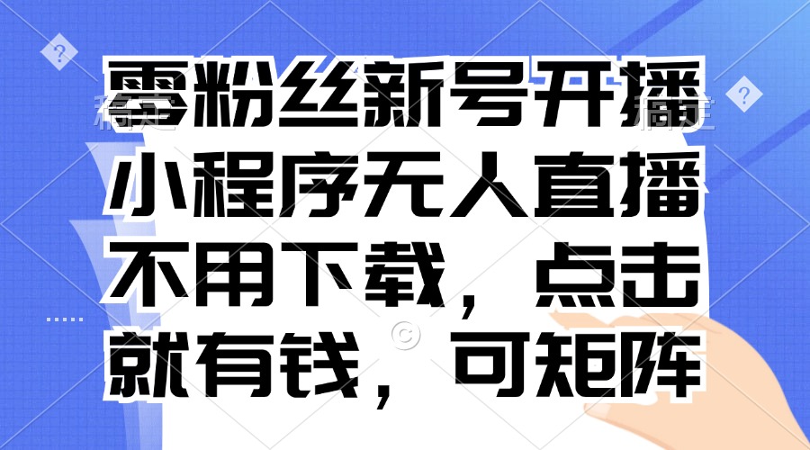 零粉丝新号开播 小程序无人直播，不用下载点击就有钱可矩阵-北漠网络