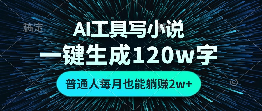 AI工具写小说，一键生成120万字，普通人每月也能躺赚2w+-北漠网络