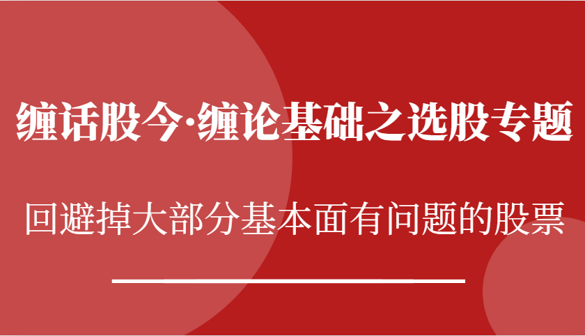 缠话股今·缠论基础之选股专题：回避掉大部分基本面有问题的股票-北漠网络