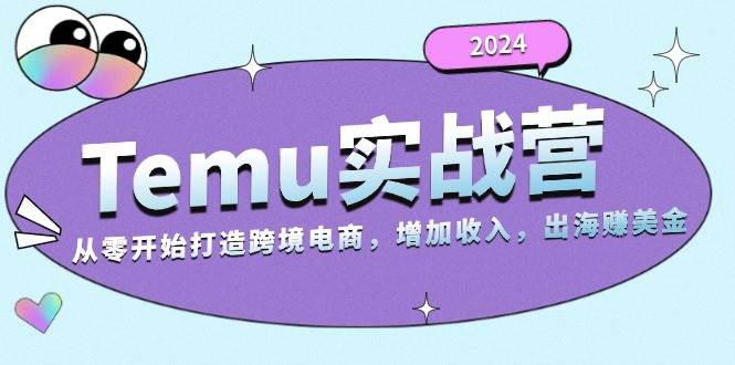 2024Temu出海赚美金实战营，从零开始打造跨境电商增加收入（124G）-北漠网络