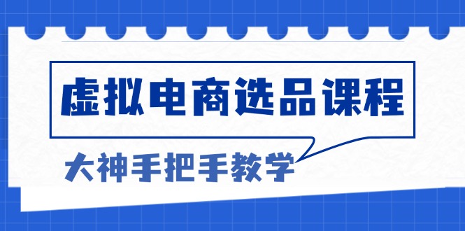 虚拟电商选品课程：解决选品难题，突破产品客单天花板，打造高利润电商-北漠网络