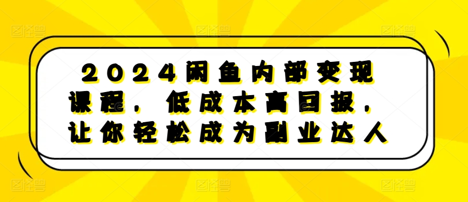 2024闲鱼内部变现课程，低成本高回报，让你轻松成为副业达人-北漠网络