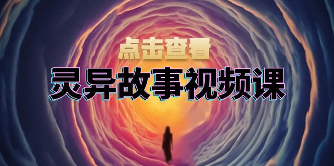 灵异故事视频课：文案、剪辑流程、画面处理及封面制作，助力创作者盈利-北漠网络