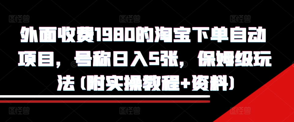 外面收费1980的淘宝下单自动项目，号称日入5张，保姆级玩法(附实操教程+资料)-北漠网络